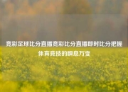 竞彩足球比分直播竞彩比分直播即时比分把握体育竞技的瞬息万变