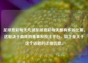 足球竞彩每天几场足球竞彩每天都有多场比赛。这取决于具体的赛事和投注平台。以下是关于这个话题的详细信息。