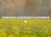 中国体育篮球.足球竞彩网篮球与足球的精彩碰撞