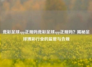 竞彩足球app正规吗竞彩足球app正规吗？揭秘足球博彩行业的监管与合规