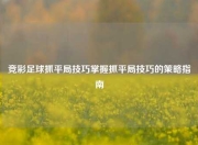 竞彩足球抓平局技巧掌握抓平局技巧的策略指南