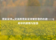 竞彩足球qq交流群竞彩足球爱好者的心跳——Q群中的激情与智慧