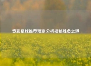 竞彩足球推荐预测分析揭秘胜负之道