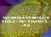 竞彩足球现场直播5竞彩足球现场直播5精彩赛事不容错过！立即订阅，让您的观赛体验更上一层楼！