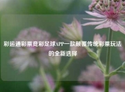 彩运通彩票竞彩足球APP一款颠覆传统彩票玩法的全新选择