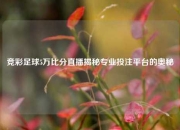 竞彩足球5万比分直播揭秘专业投注平台的奥秘