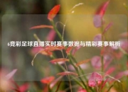 6竞彩足球直播实时赛事数据与精彩赛事解析