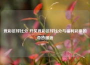 竞彩足球比分 开奖竞彩足球比分与福利彩票的奇妙邂逅