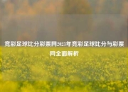 竞彩足球比分彩票网2023年竞彩足球比分与彩票网全面解析