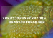 竞彩足球今日推荐网易竞彩足球今日推荐——网易体育为您带来精彩分析与预测
