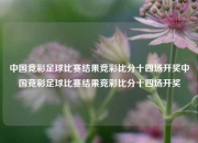 中国竞彩足球比赛结果竞彩比分十四场开奖中国竞彩足球比赛结果竞彩比分十四场开奖