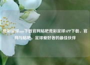 竞彩足球app下载官网贴吧竞彩足球APP下载、官网与贴吧，足球爱好者的最佳伙伴