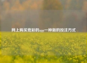 网上购买竞彩的app一种新的投注方式