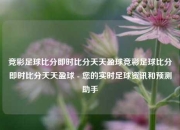 竞彩足球比分即时比分天天盈球竞彩足球比分即时比分天天盈球 - 您的实时足球资讯和预测助手