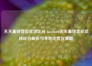 天天盈球竞彩足球比分 localhost天天盈球竞彩足球比分解析与本地化优化策略
