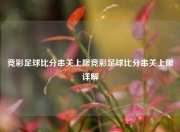 竞彩足球比分串关上限竞彩足球比分串关上限详解