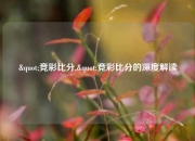 "竞彩比分,"竞彩比分的深度解读