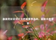 最新竞彩足球比分把握赛事走向，赢取丰厚奖金