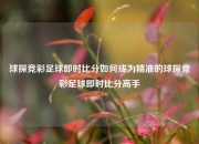 球探竞彩足球即时比分如何成为精准的球探竞彩足球即时比分高手
