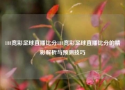 188竞彩足球直播比分188竞彩足球直播比分的精彩解析与预测技巧