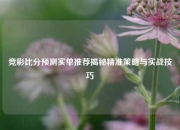 竞彩比分预测实单推荐揭秘精准策略与实战技巧
