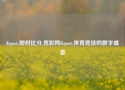"即时比分,竞彩网"体育竞技的数字盛宴