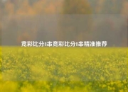 竞彩比分8串竞彩比分8串精准推荐