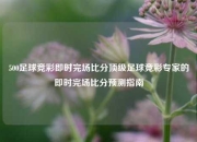 500足球竞彩即时完场比分顶级足球竞彩专家的即时完场比分预测指南