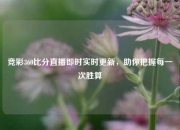 竞彩360比分直播即时实时更新，助你把握每一次胜算