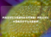 网易足球比分直播竞彩实时更新！网易足球比分直播竞彩平台全面解析