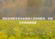 竞彩足球胜平负半全场深入浅出的胜负、平局与全场预测指南