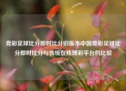 竞彩足球比分即时比分旧版本中国竞彩足球比分即时比分与传统在线博彩平台的比较