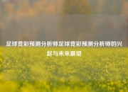 足球竞彩预测分析师足球竞彩预测分析师的兴起与未来展望