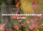体彩足球竞彩结果查询如何快速查询体彩足球竞彩结果？
