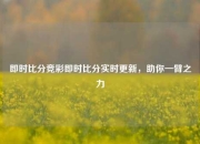 即时比分竞彩即时比分实时更新，助你一臂之力
