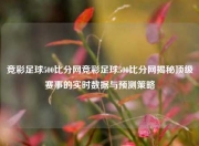 竞彩足球500比分网竞彩足球500比分网揭秘顶级赛事的实时数据与预测策略