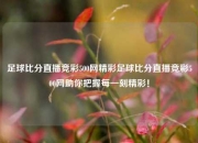 足球比分直播竞彩500网精彩足球比分直播竞彩500网助你把握每一刻精彩！