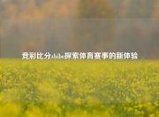 竞彩比分zhibo探索体育赛事的新体验