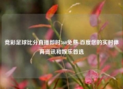 竞彩足球比分直播即时360免费 百度您的实时体育资讯和娱乐首选