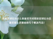 竞彩足球比分怎么老是买不对竞彩足球比分总是买错？这里给你几个解决方法！