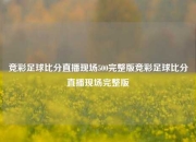 竞彩足球比分直播现场500完整版竞彩足球比分直播现场完整版