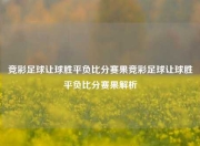 竞彩足球让球胜平负比分赛果竞彩足球让球胜平负比分赛果解析