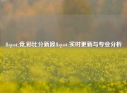 "竞,彩比分新浪"实时更新与专业分析
