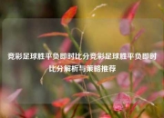 竞彩足球胜平负即时比分竞彩足球胜平负即时比分解析与策略推荐
