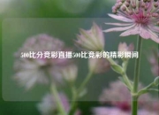 500比分竞彩直播500比竞彩的精彩瞬间