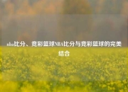 nba比分、竞彩篮球NBA比分与竞彩篮球的完美结合