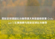 竞彩足球澳超比分推荐澳大利亚超级联赛（A-League）比赛前瞻与竞彩足球比分推荐