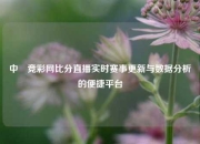 中囯竞彩网比分直播实时赛事更新与数据分析的便捷平台