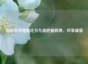 竞彩足球直播比分九场把握胜算，尽享盛宴