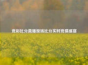竞彩比分直播现场比分实时竞猜盛宴